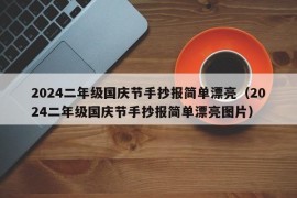 2024二年级国庆节手抄报简单漂亮（2024二年级国庆节手抄报简单漂亮图片）