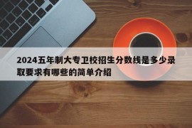 2024五年制大专卫校招生分数线是多少录取要求有哪些的简单介绍