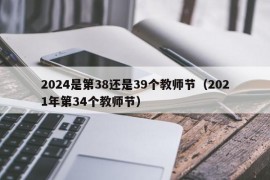 2024是第38还是39个教师节（2021年第34个教师节）