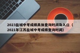 2023盐城中考成绩具体查询时间及入口（2021年江苏盐城中考成绩查询时间）