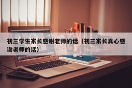 初三学生家长感谢老师的话（初三家长真心感谢老师的话）