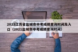 2023江苏省盐城市中考成绩查询时间及入口（2021盐城市中考成绩查询时间）