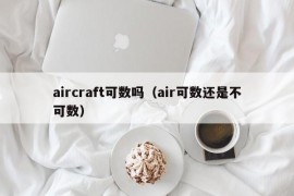 aircraft可数吗（air可数还是不可数）