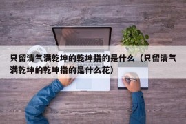 只留清气满乾坤的乾坤指的是什么（只留清气满乾坤的乾坤指的是什么花）