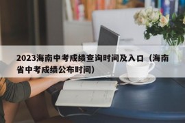 2023海南中考成绩查询时间及入口（海南省中考成绩公布时间）