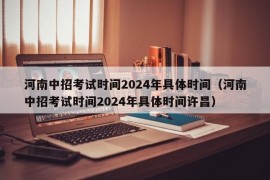 河南中招考试时间2024年具体时间（河南中招考试时间2024年具体时间许昌）