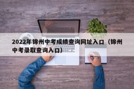 2022年锦州中考成绩查询网址入口（锦州中考录取查询入口）