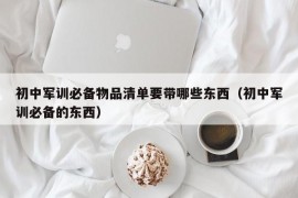 初中军训必备物品清单要带哪些东西（初中军训必备的东西）