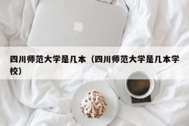 四川师范大学是几本（四川师范大学是几本学校）