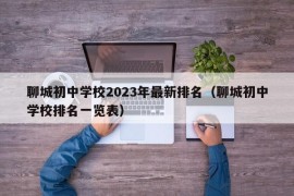 聊城初中学校2023年最新排名（聊城初中学校排名一览表）