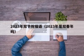 2023年双节祝福语（2023年是双春年吗）