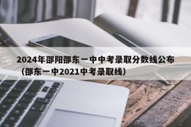 2024年邵阳邵东一中中考录取分数线公布（邵东一中2021中考录取线）
