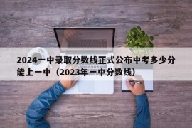 2024一中录取分数线正式公布中考多少分能上一中（2023年一中分数线）