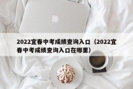 2022宜春中考成绩查询入口（2022宜春中考成绩查询入口在哪里）