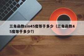 三角函数sin45度等于多少（三角函数45度等于多少?）