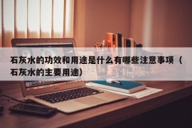 石灰水的功效和用途是什么有哪些注意事项（石灰水的主要用途）