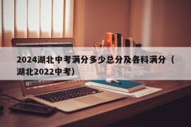 2024湖北中考满分多少总分及各科满分（湖北2022中考）