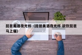 琵琶美酒夜光杯（琵琶美酒夜光杯 欲饮琵琶马上催）