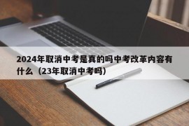 2024年取消中考是真的吗中考改革内容有什么（23年取消中考吗）