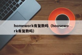 homework有复数吗（housework有复数吗）