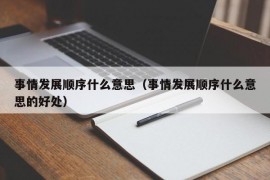 事情发展顺序什么意思（事情发展顺序什么意思的好处）