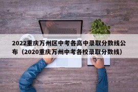 2022重庆万州区中考各高中录取分数线公布（2020重庆万州中考各校录取分数线）