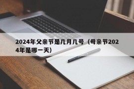 2024年父亲节是几月几号（母亲节2024年是哪一天）