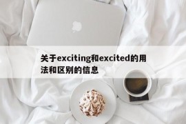 关于exciting和excited的用法和区别的信息