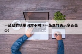 一丛翠竹填量词对不对（一丛翠竹表示多还是少）