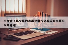 中考背了作文是抄袭吗中考作文要求有哪些的简单介绍