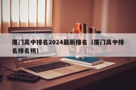 厦门高中排名2024最新排名（厦门高中排名排名榜）