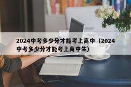 2024中考多少分才能考上高中（2024中考多少分才能考上高中生）