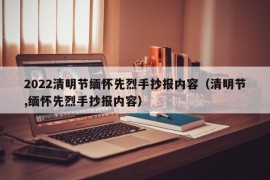 2022清明节缅怀先烈手抄报内容（清明节,缅怀先烈手抄报内容）