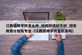 江西技师学院怎么样_校园环境好不好_招生简章计划及专业（江西技师学院是职高吗）