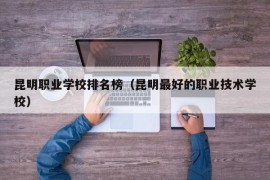 昆明职业学校排名榜（昆明最好的职业技术学校）