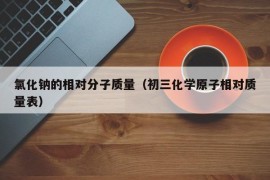 氯化钠的相对分子质量（初三化学原子相对质量表）