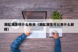 潮起潮落和什么有关（潮起潮落可以用什么解释）