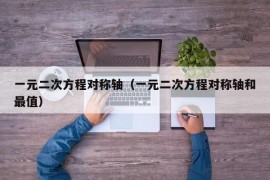 一元二次方程对称轴（一元二次方程对称轴和最值）