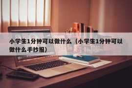 小学生1分钟可以做什么（小学生1分钟可以做什么手抄报）