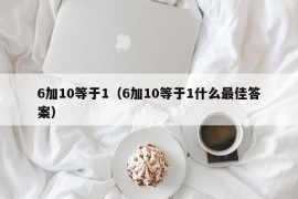 6加10等于1（6加10等于1什么最佳答案）