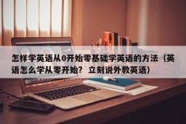 怎样学英语从0开始零基础学英语的方法（英语怎么学从零开始?  立刻说外教英语）