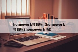 homework可数吗（homework可数吗?housework 呢）