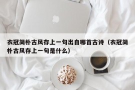 衣冠简朴古风存上一句出自哪首古诗（衣冠简朴古风存上一句是什么）