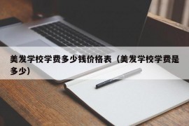 美发学校学费多少钱价格表（美发学校学费是多少）