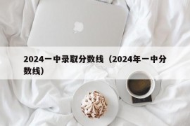 2024一中录取分数线（2024年一中分数线）