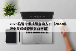 2023临沂中考成绩查询入口（2023临沂中考成绩查询入口电话）