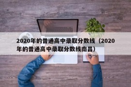 2020年的普通高中录取分数线（2020年的普通高中录取分数线南昌）