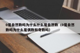 0是自然数吗为什么什么是自然数（0是自然数吗为什么是偶数和奇数吗）