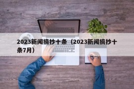 2023新闻摘抄十条（2023新闻摘抄十条7月）