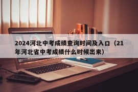 2024河北中考成绩查询时间及入口（21年河北省中考成绩什么时候出来）